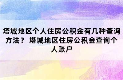 塔城地区个人住房公积金有几种查询方法？ 塔城地区住房公积金查询个人账户